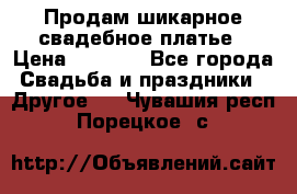 Продам шикарное свадебное платье › Цена ­ 7 000 - Все города Свадьба и праздники » Другое   . Чувашия респ.,Порецкое. с.